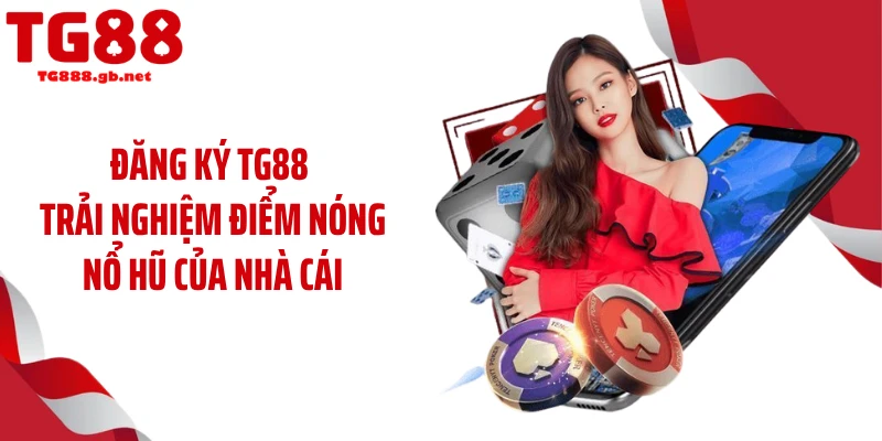 Đăng ký TG88 trải nghiệm điểm nóng nổ hũ của nhà cái